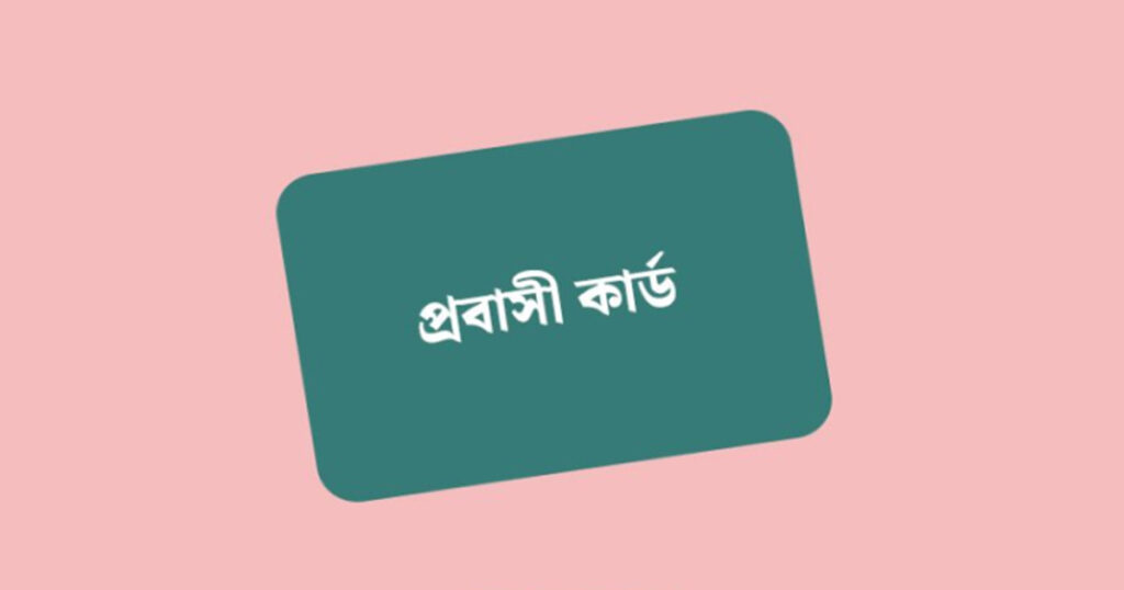 এবার আসছে প্রবাসী কার্ড, সবার আগে পাবেন কারা